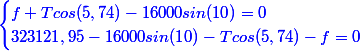 \blue{\begin{cases} f+Tcos(5,74)-16000sin(10)=0\\323121,95-16000sin(10)-Tcos(5,74)-f=0\end{cases}}